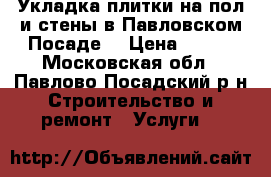 Укладка плитки на пол и стены в Павловском Посаде. › Цена ­ 650 - Московская обл., Павлово-Посадский р-н Строительство и ремонт » Услуги   